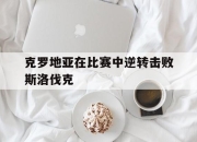 开云体育app在线-克罗地亚在比赛中逆转击败斯洛伐克