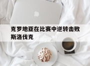 开云体育app在线-克罗地亚在比赛中逆转击败斯洛伐克