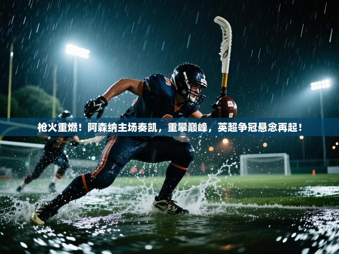 枪火重燃！阿森纳主场奏凯，重攀巅峰，英超争冠悬念再起！  第2张