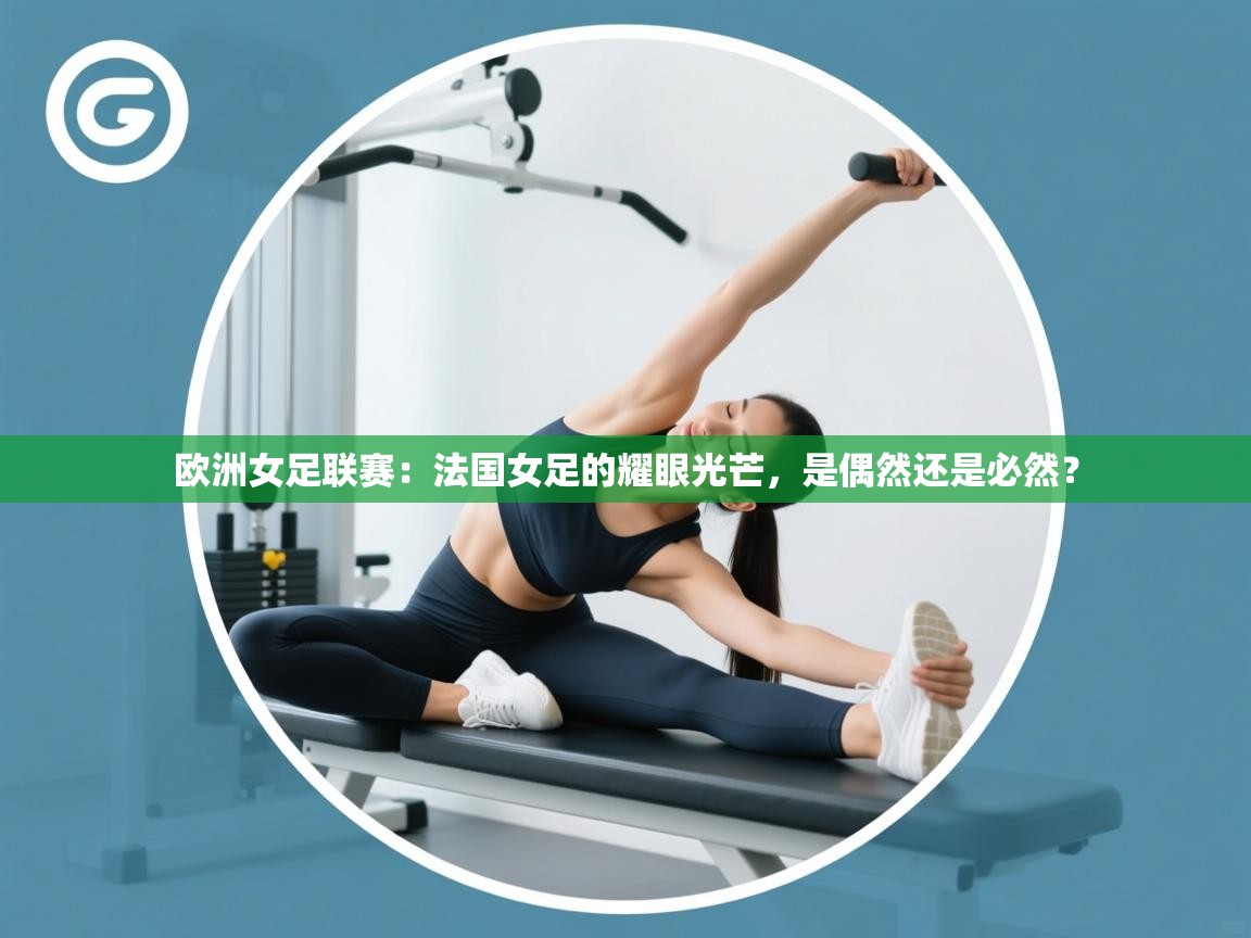 欧洲女足联赛:法国女足的耀眼光芒,是偶然还是必然? 第1张