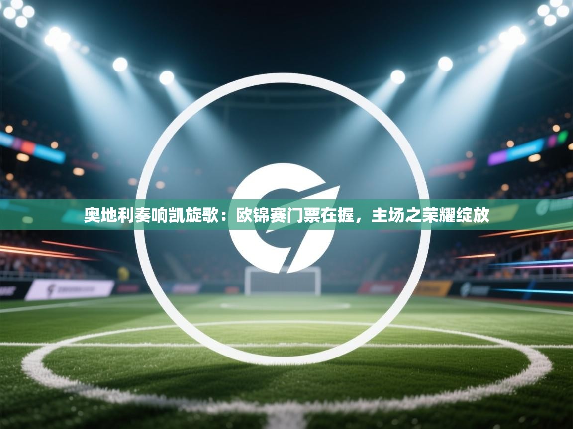 奥地利奏响凯旋歌:欧锦赛门票在握,主场之荣耀绽放 第2张